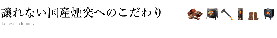 譲れない国産煙突へのこだわり